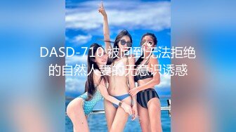 DASD-710 被问到无法拒绝的自然人妻的无意识诱惑