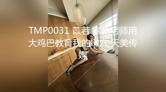 TMP0031 苡若 家教老师用大鸡巴教育我的嫩穴 天美传媒