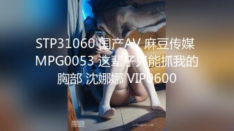 STP31060 国产AV 麻豆传媒 MPG0053 这辈子只能抓我的胸部 沈娜娜 VIP0600