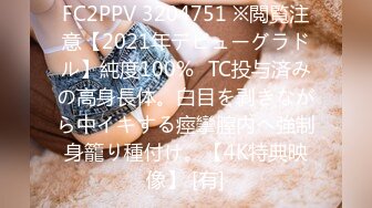 FC2PPV 3204751 ※閲覧注意【2021年デビューグラドル】純度100%☓TC投与済みの高身長体。白目を剥きながら中イキする痙攣膣内へ強制身籠り種付け。【4K特典映像】 [有]