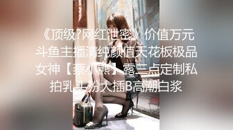 《顶级?网红泄密》价值万元斗鱼主播清纯颜值天花板极品女神【蔡小熊】露三点定制私拍乳头粉大插B高潮白浆