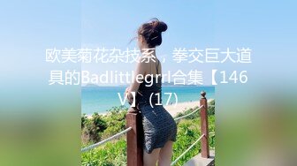 欧美菊花杂技系，拳交巨大道具的Badlittlegrrl合集【146V】 (17)