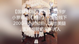 【国模4K私拍精品】，19岁小萝莉，【思思】，重金线下2000一小时私拍，黑丝美腿，蜜桃臀撅起来好诱人