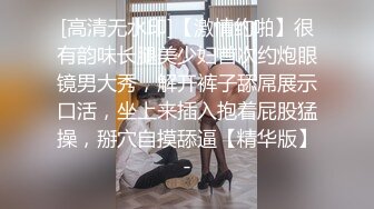 [高清无水印]【激情约啪】很有韵味长腿美少妇首次约炮眼镜男大秀，解开裤子舔屌展示口活，坐上来插入抱着屁股猛操，掰穴自摸舔逼【精华版】-