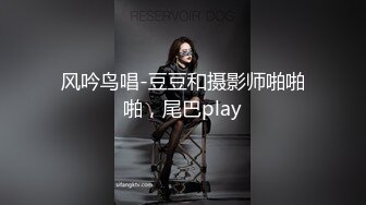 风吟鸟唱-豆豆和摄影师啪啪啪，尾巴play