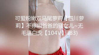 可爱粉嫩双马尾萝莉【四川萝莉】不停叫爸爸的骚女儿~无毛逼白虎【104V】 (83)