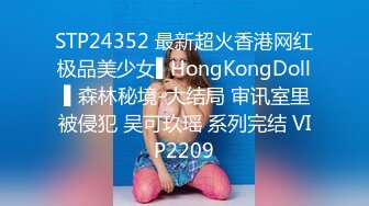 STP24352 最新超火香港网红极品美少女▌HongKongDoll ▌森林秘境-大结局 审讯室里被侵犯 吴可玖瑶 系列完结 VIP2209