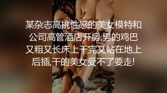 某杂志高挑性感的美女模特和公司高管酒店开房,男的鸡巴又粗又长床上干完又站在地上后插,干的美女受不了要走!