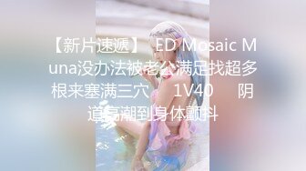 【新片速遞】  ED Mosaic Muna没办法被老公满足找超多根来塞满三穴❤️1V40❤️阴道高潮到身体颤抖