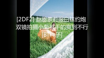 [2DF2] 赵恩萝莉服白袜约炮 双镜拍摄小菊被干的爽到不行[BT种子]