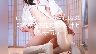 (愛豆傳媒)(id-5364)(20231015)糜亂家庭調皮妹妹計上親哥-苗方