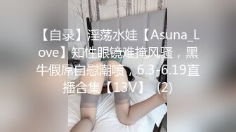 【自录】淫荡水娃【Asuna_Love】知性眼镜难掩风骚，黑牛假屌自慰潮喷，6.3-6.19直播合集【13V】  (2)