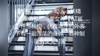 【新速片遞】  ✅勾人小妖精✅超颜值极品唯美女神【AT鲨】性感私拍，优雅端庄的外表下有一副淫荡的身体，各种制服俏皮又可爱