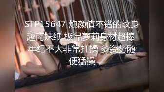 STP15647 炮颜值不错的纹身越南妹纸 极品萝莉身材超棒 年纪不大非常扛操 多姿势随便猛操