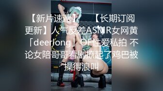 【新片速遞】  ✨【长期订阅更新】人气反差ASMR女网黄「deerlong」OF性爱私拍 不论女陪哥哥看剧撩起了鸡巴被操得浪叫