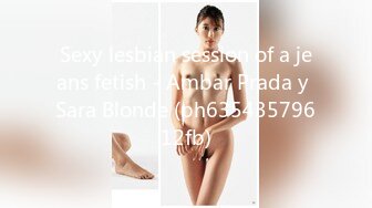 Sexy lesbian session of a jeans fetish - Ambar Prada y Sara Blonde (ph63543579612fb)