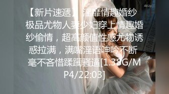 【新片速遞】 淫靡情趣婚纱✅极品尤物人妻少妇穿上情趣婚纱偷情，超高颜值性感尤物诱惑拉满，满嘴淫语呻吟不断 毫不吝惜蹂躏骚逼[1.38G/MP4/22:03]