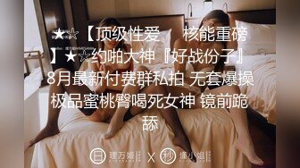 ★☆【顶级性爱❤️核能重磅】★☆约啪大神『好战份子』8月最新付费群私拍 无套爆操极品蜜桃臀喝死女神 镜前跪舔