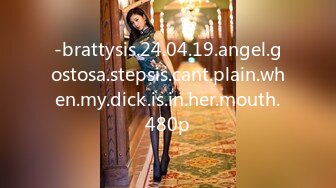 -brattysis.24.04.19.angel.gostosa.stepsis.cant.plain.when.my.dick.is.in.her.mouth.480p