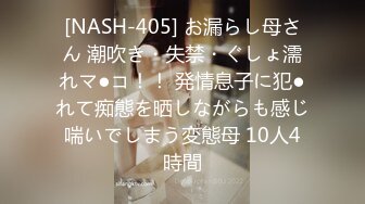 [NASH-405] お漏らし母さん 潮吹き・失禁・ぐしょ濡れマ●コ！！ 発情息子に犯●れて痴態を晒しながらも感じ喘いでしまう変態母 10人4時間