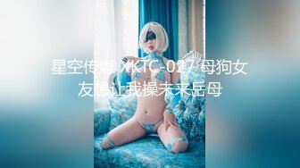 星空传媒 XKTC-027 母狗女友想让我操未来岳母