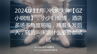 2024年11月，约炮大神【GZ小钢炮】，小少妇偷情，酒店多场多角度啪啪，拽着头发后入，骚货叫床浪什么姿势都试试