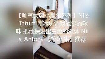 【帅气大屌小尼尔系列】Nils Tatum 用冰块调戏尼尔的咪咪 把他操射出白色的液体 Nils, Antony 【第01集】推荐