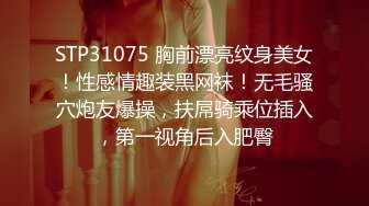 STP31075 胸前漂亮纹身美女！性感情趣装黑网袜！无毛骚穴炮友爆操，扶屌骑乘位插入，第一视角后入肥臀